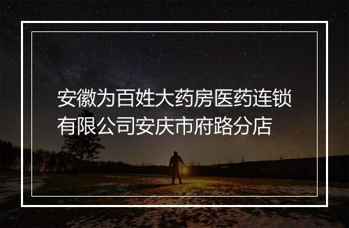 安徽为百姓大药房医药连锁有限公司安庆市府路分店
