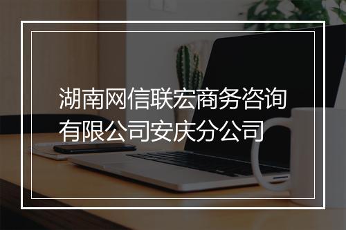 湖南网信联宏商务咨询有限公司安庆分公司