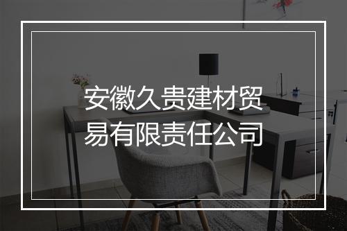安徽久贵建材贸易有限责任公司
