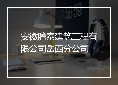 安徽腾泰建筑工程有限公司岳西分公司
