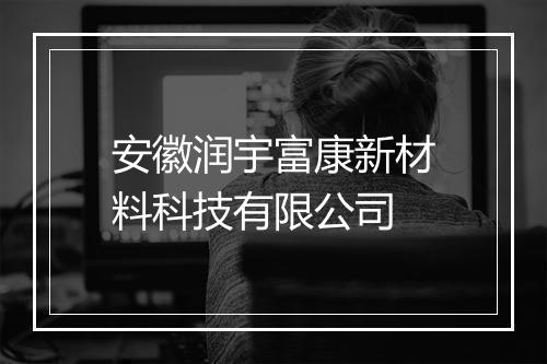安徽润宇富康新材料科技有限公司