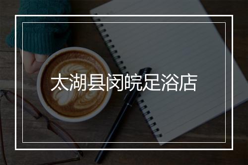 太湖县闵皖足浴店