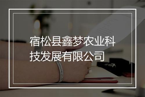 宿松县鑫梦农业科技发展有限公司