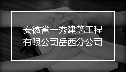 安徽省一秀建筑工程有限公司岳西分公司