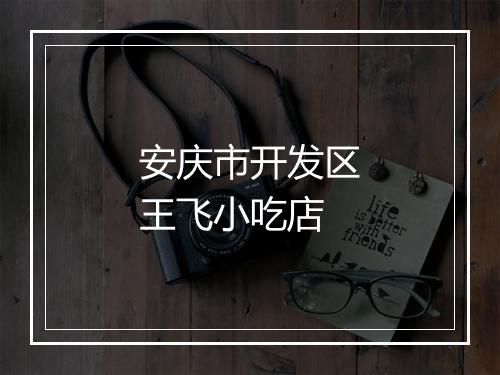 安庆市开发区王飞小吃店