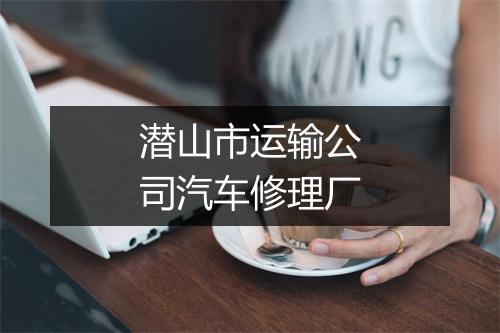 潜山市运输公司汽车修理厂