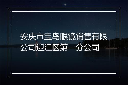 安庆市宝岛眼镜销售有限公司迎江区第一分公司