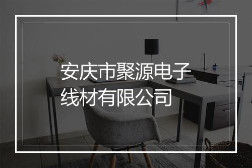 安庆市聚源电子线材有限公司