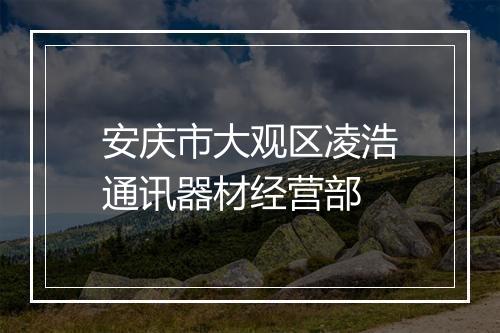 安庆市大观区凌浩通讯器材经营部