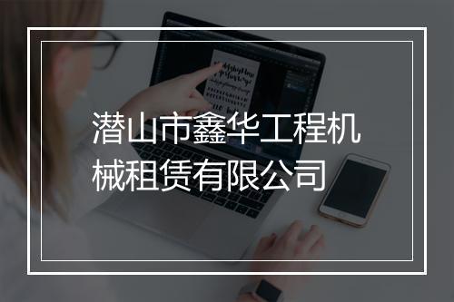 潜山市鑫华工程机械租赁有限公司