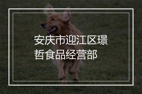 安庆市迎江区璟哲食品经营部