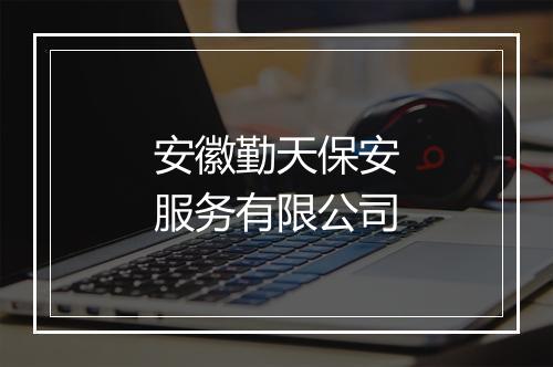 安徽勤天保安服务有限公司