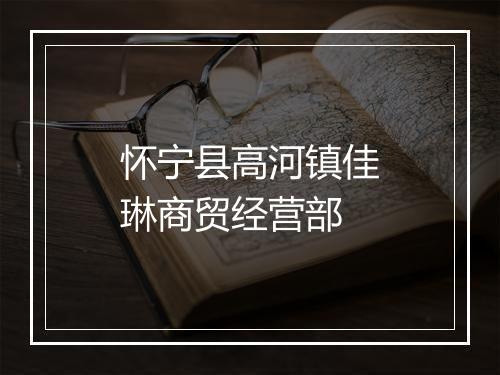 怀宁县高河镇佳琳商贸经营部