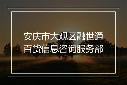 安庆市大观区融世通百货信息咨询服务部