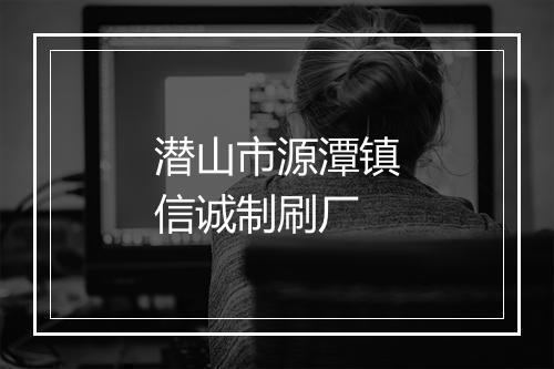 潜山市源潭镇信诚制刷厂