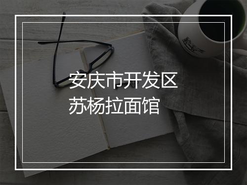 安庆市开发区苏杨拉面馆