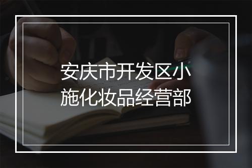 安庆市开发区小施化妆品经营部