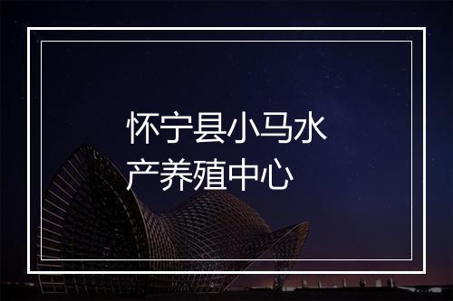 怀宁县小马水产养殖中心