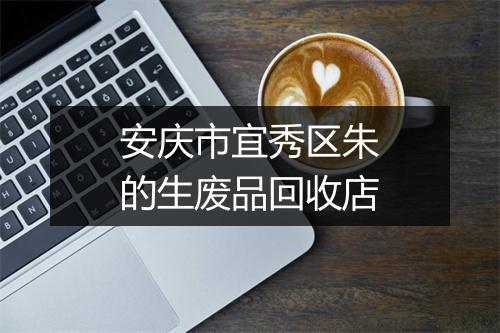 安庆市宜秀区朱的生废品回收店