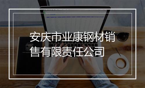安庆市业康钢材销售有限责任公司