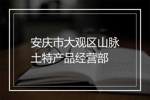 安庆市大观区山脉土特产品经营部
