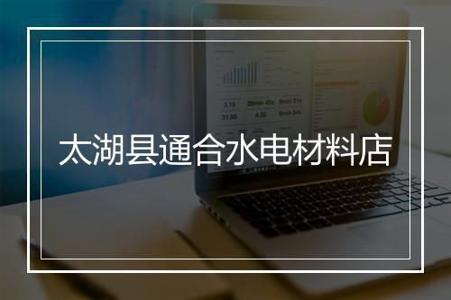太湖县通合水电材料店