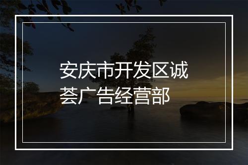安庆市开发区诚荟广告经营部