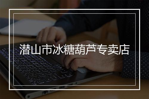 潜山市冰糖葫芦专卖店