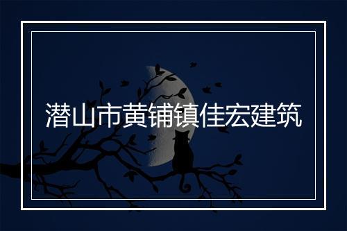 潜山市黄铺镇佳宏建筑