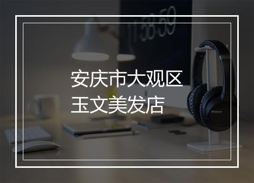 安庆市大观区玉文美发店