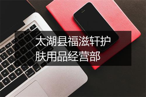 太湖县福滋轩护肤用品经营部