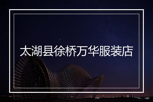 太湖县徐桥万华服装店