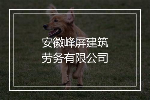 安徽峰屏建筑劳务有限公司