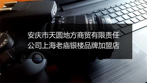 安庆市天圆地方商贸有限责任公司上海老庙银楼品牌加盟店