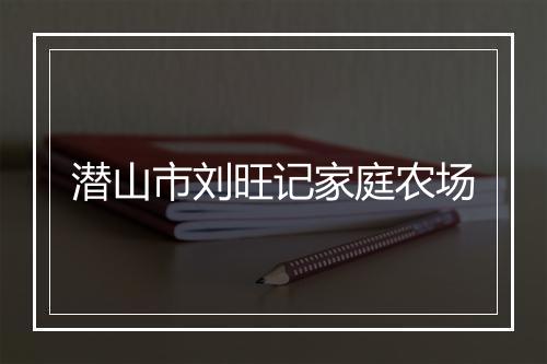 潜山市刘旺记家庭农场