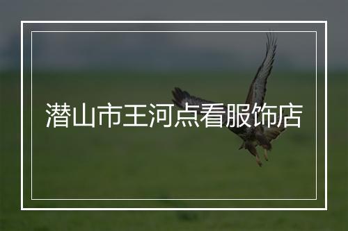 潜山市王河点看服饰店