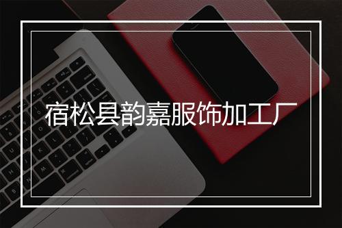 宿松县韵嘉服饰加工厂
