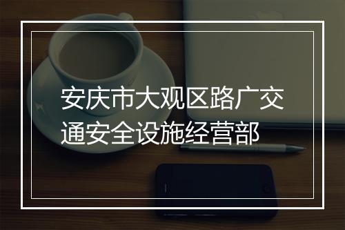 安庆市大观区路广交通安全设施经营部