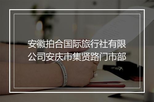 安徽拍合国际旅行社有限公司安庆市集贤路门市部
