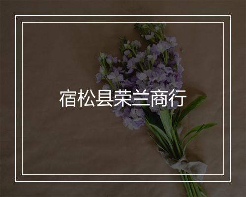 宿松县荣兰商行