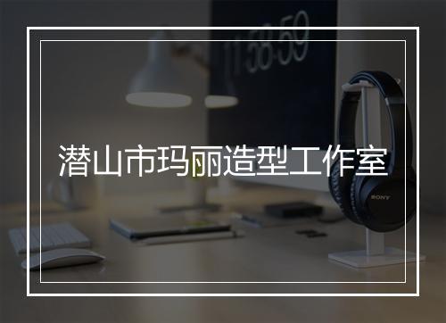 潜山市玛丽造型工作室