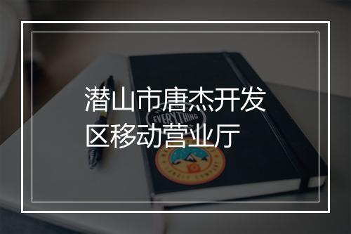 潜山市唐杰开发区移动营业厅