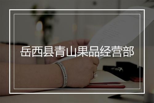 岳西县青山果品经营部