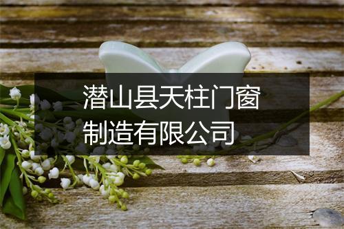 潜山县天柱门窗制造有限公司