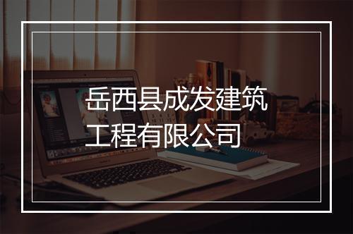 岳西县成发建筑工程有限公司