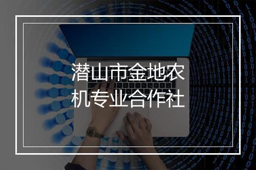 潜山市金地农机专业合作社
