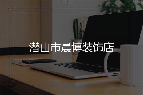 潜山市晨博装饰店
