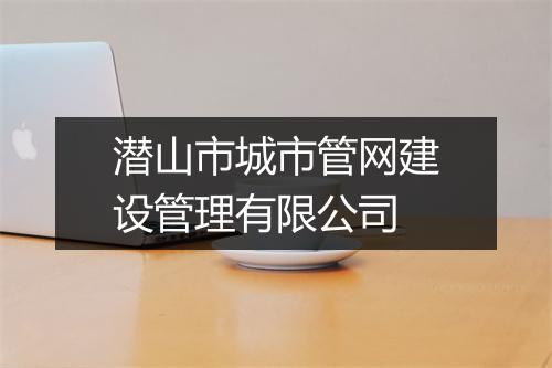 潜山市城市管网建设管理有限公司