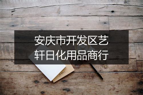 安庆市开发区艺轩日化用品商行