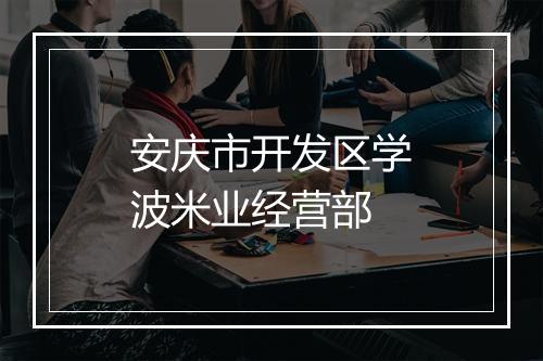 安庆市开发区学波米业经营部